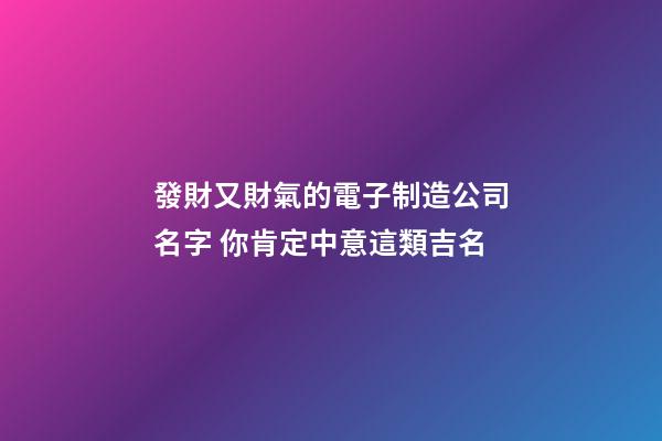 發財又財氣的電子制造公司名字 你肯定中意這類吉名-第1張-公司起名-玄機派